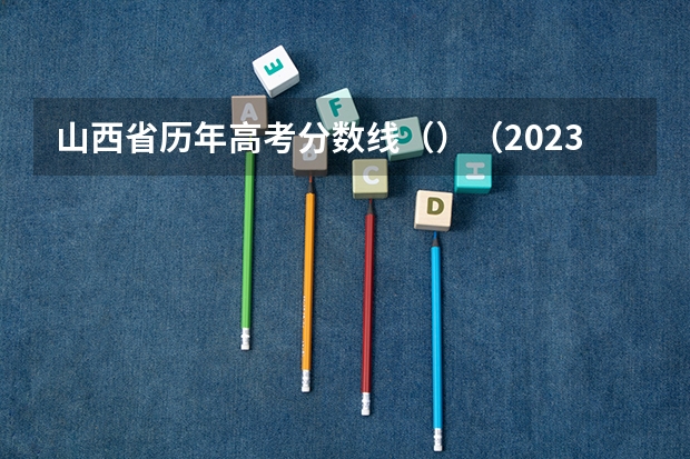 山西省历年高考分数线（）（2023恩施高中录取分数线）