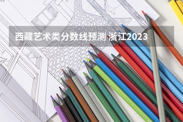 西藏艺术类分数线预测 浙江2023高考二段线上考生成绩分数段表【普通类】