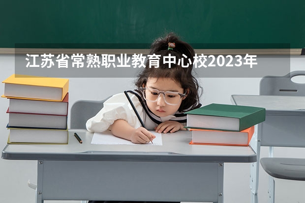 江苏省常熟职业教育中心校2023年有哪些专业