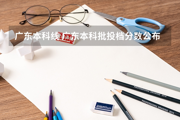 广东本科线 广东本科批投档分数公布