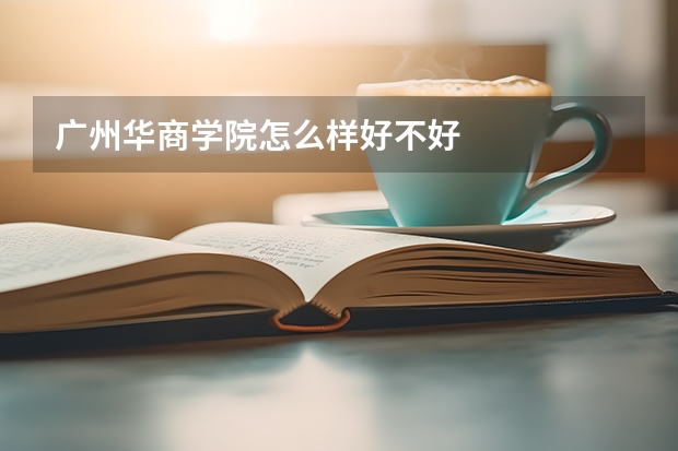 广州华商学院怎么样好不好