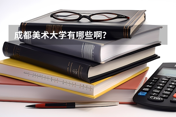 成都美术大学有哪些啊？