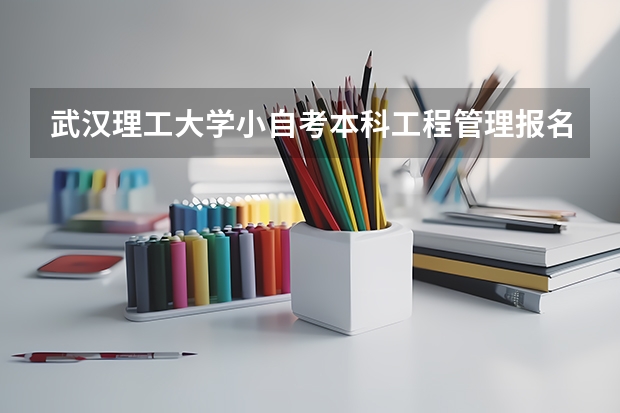 武汉理工大学小自考本科工程管理报名入口怎么报名？招生专业一览表