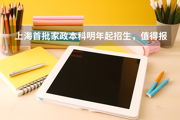 上海首批家政本科明年起招生，值得报名吗？难考吗？