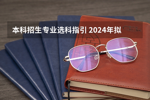 本科招生专业选科指引 2024年拟在天津招生高等学校本科专业选考科目要求
