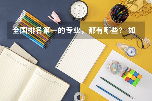 全国排名第一的专业，都有哪些？ 如何选择专业呢？