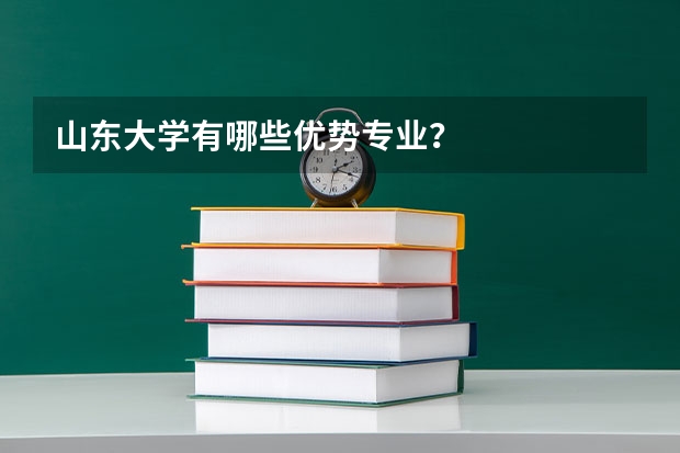 山东大学有哪些优势专业?