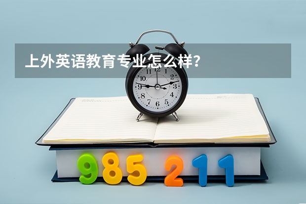 上外英语教育专业怎么样?