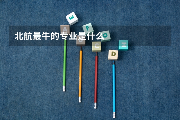 北航最牛的专业是什么