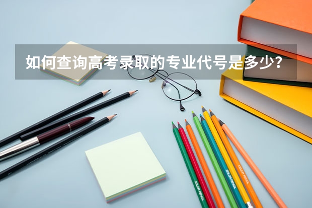 如何查询高考录取的专业代号是多少？