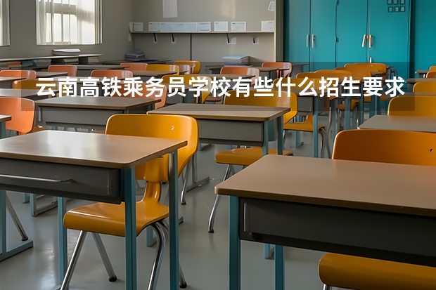 云南高铁乘务员学校有些什么招生要求？
