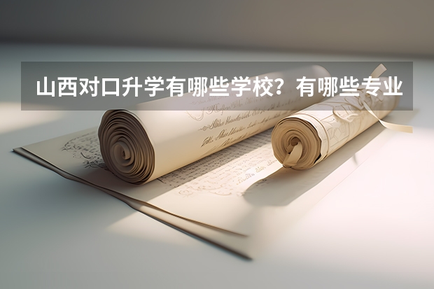 山西对口升学有哪些学校?有哪些专业?