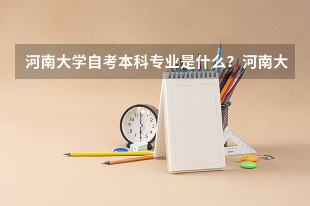 河南大学自考本科专业是什么?河南大学自考哪个专业?