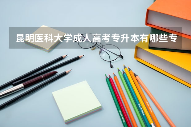 昆明医科大学成人高考专升本有哪些专业?