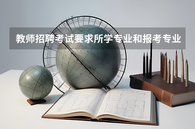 教师招聘考试要求所学专业和报考专业一致吗