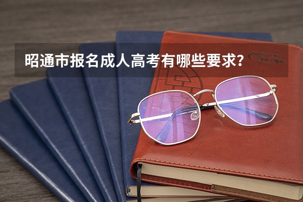 昭通市报名成人高考有哪些要求?
