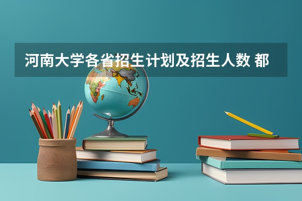 河南大学各省招生计划及招生人数 都招什么专业