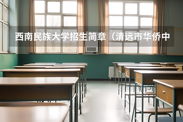 西南民族大学招生简章（清远市华侨中学的学校招生）