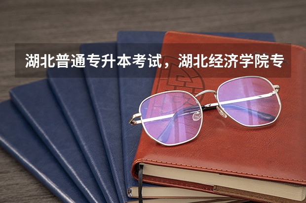 湖北普通专升本考试,湖北经济学院专升本的专业有哪些?