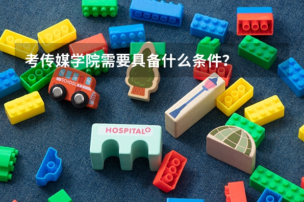 考传媒学院需要具备什么条件?