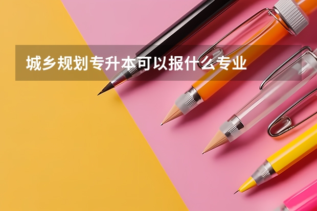 城乡规划专升本可以报什么专业