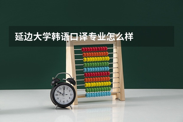 延边大学韩语口译专业怎么样