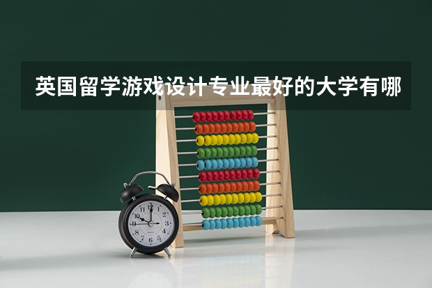 英国留学游戏设计专业最好的大学有哪些？