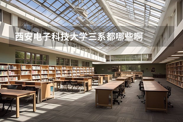 西安电子科技大学三系都哪些啊