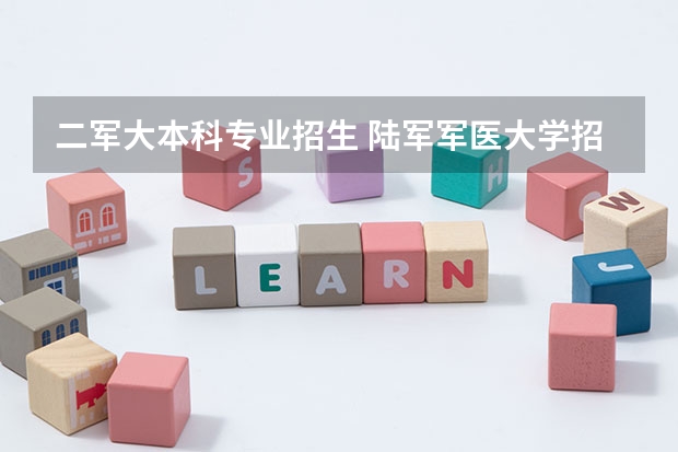 二军大本科专业招生 陆军军医大学招生简章