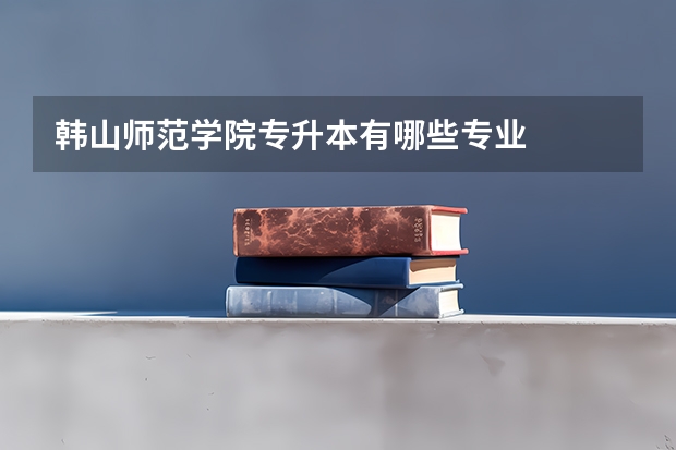 韩山师范学院专升本有哪些专业
