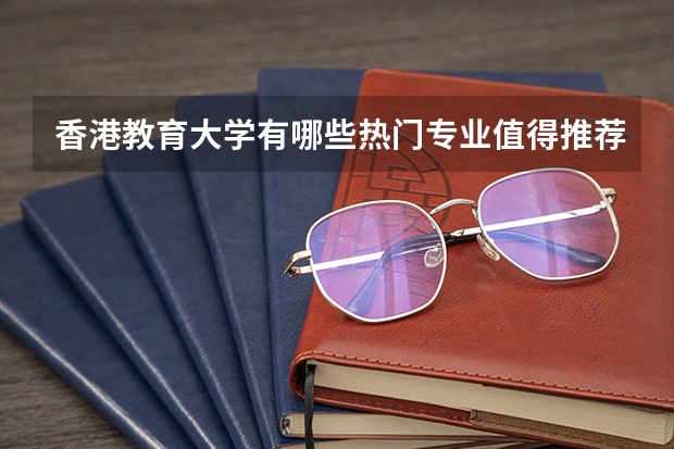 香港教育大学有哪些热门专业值得推荐？