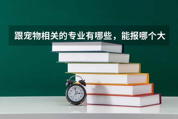 跟宠物相关的专业有哪些,能报哪个大学?