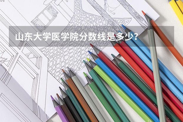 山东大学医学院分数线是多少？