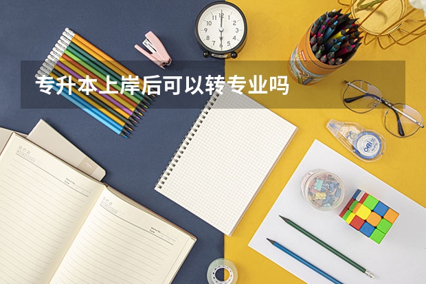 专升本上岸后可以转专业吗