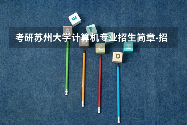 考研苏州大学计算机专业招生简章-招生目录-初试范围/科目-什么时候公布？