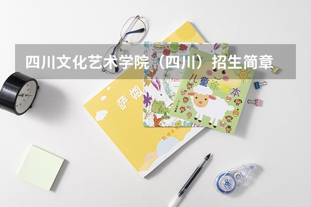 四川文化艺术学院(四川)招生简章 四川音乐学院普通高等教育本科招生章程
