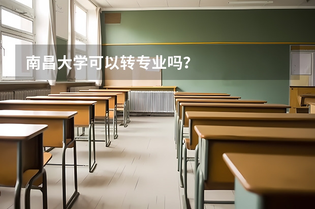 南昌大学可以转专业吗？