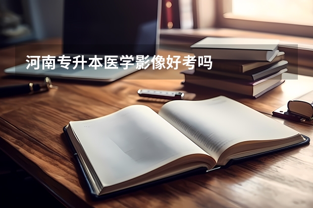 河南专升本医学影像好考吗