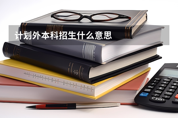 计划外本科招生什么意思