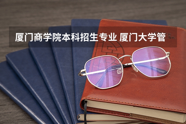 厦门商学院本科招生专业 厦门大学管理学院是几本学院?