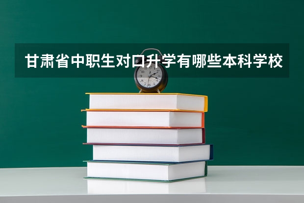 甘肃省中职生对口升学有哪些本科学校
