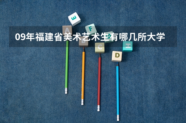 09年福建省美术艺术生有哪几所大学可以报?（福州大学厦门工艺美术学院那个专业最好 是工业设计好还是艺设计好09年的考生）