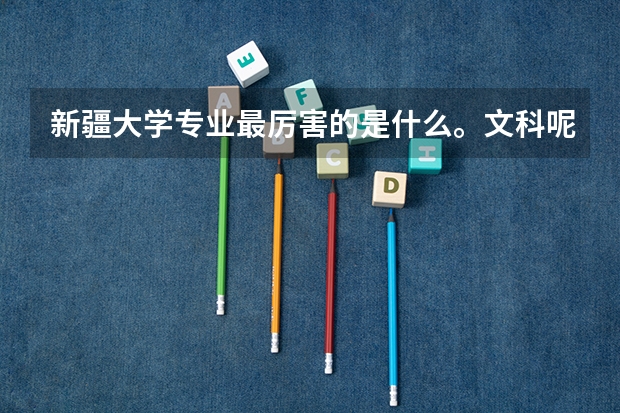 新疆大学专业最厉害的是什么。文科呢。谢谢回答😂😂