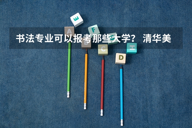 书法专业可以报考那些大学? 清华美院 中央美院书法专业招生文化和专业分数线
