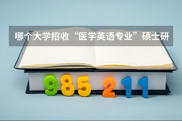 哪个大学招收“医学英语专业”硕士研究生