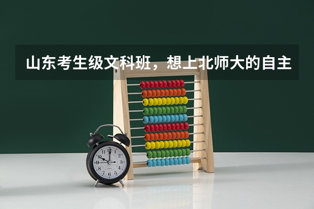 山东考生级文科班,想上北师大的自主招生,估计高考分数多少分有
