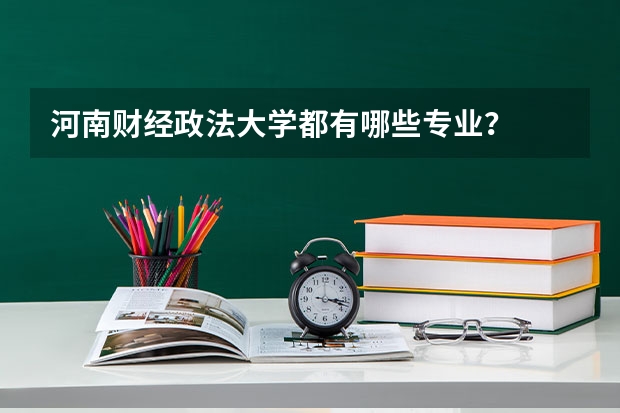 河南财经政法大学都有哪些专业?