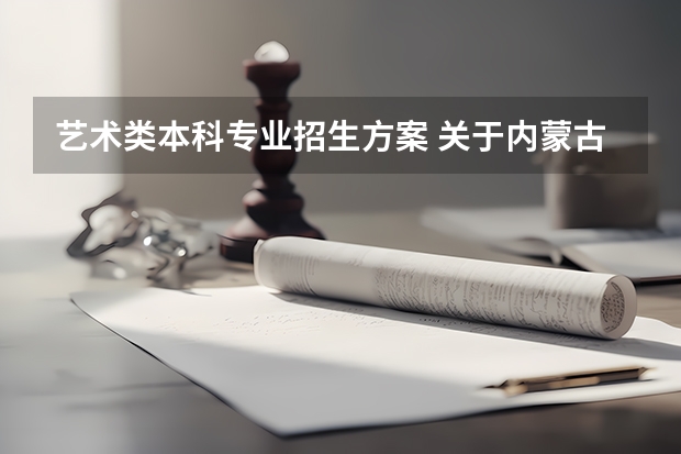 艺术类本科专业招生方案 关于内蒙古艺术类专业招生须知