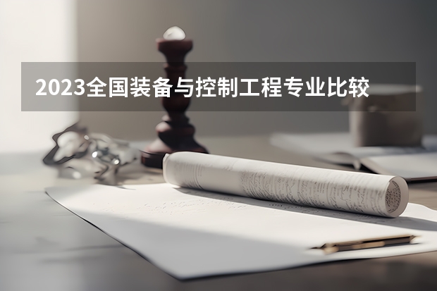 2023全国装备与控制工程专业比较好的大学有哪些?
