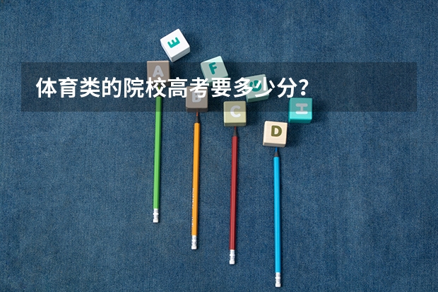 体育类的院校高考要多少分?